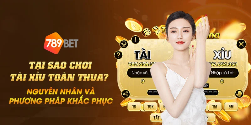 Tại sao chơi tài xỉu toàn thua? Nguyên nhân và phương pháp khắc phục