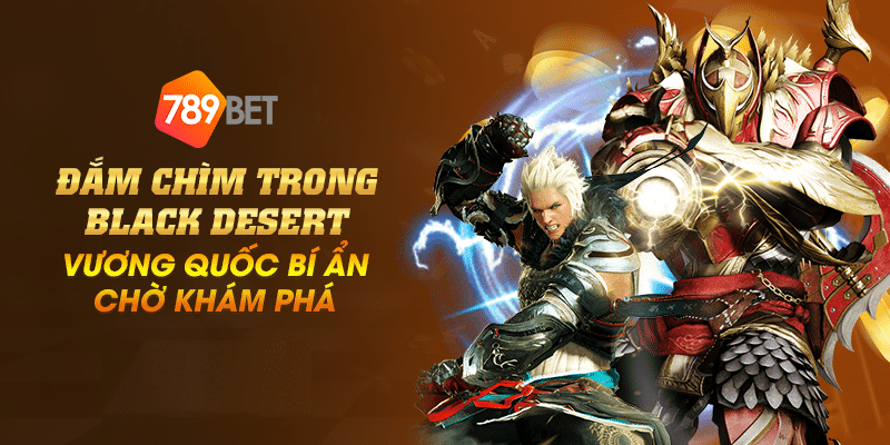 Đắm chìm trong Black Desert – Vương quốc bí ẩn chờ khám phá